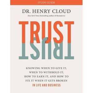 Trust Study Guide: Knowing When to Give It, When to Withhold It, How to Earn It,